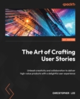 The Art of Crafting User Stories : Unleash creativity and collaboration to deliver high-value products with a delightful user experience - eBook