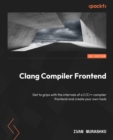 Clang Compiler Frontend : Get to grips with the internals of a C/C++ compiler frontend and create your own tools - eBook