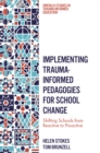 Implementing Trauma-Informed Pedagogies for School Change : Shifting Schools from Reactive to Proactive - Book