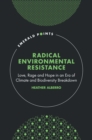 Radical Environmental Resistance : Love, Rage and Hope in an Era of Climate and Biodiversity Breakdown - Book