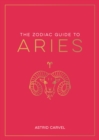 The Zodiac Guide to Aries : The Ultimate Guide to Understanding Your Star Sign, Unlocking Your Destiny and Decoding the Wisdom of the Stars - Book