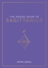 The Zodiac Guide to Sagittarius : The Ultimate Guide to Understanding Your Star Sign, Unlocking Your Destiny and Decoding the Wisdom of the Stars - Book