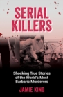 Serial Killers : Shocking True Stories of the World's Most Barbaric Murderers - Book