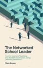 The Networked School Leader : How to Improve Teaching and Student Outcomes using Learning Networks - eBook
