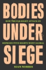 Bodies Under Siege : How the Far-Right Attack on Reproductive Rights Went Global - Book
