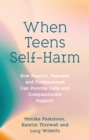 When Teens Self-Harm : How Parents, Teachers and Professionals Can Provide Calm and Compassionate Support - eBook