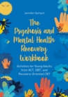 The Psychosis and Mental Health Recovery Workbook : Activities for Young Adults from ACT, DBT, and Recovery-Oriented CBT - Book