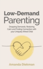 Low-Demand Parenting : Dropping Demands, Restoring Calm, and Finding Connection with your Uniquely Wired Child - eBook
