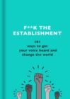 F**k the Establishment : 101 ways to get your voice heard and change the world - eBook