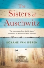 The Sisters of Auschwitz : The true story of two Jewish sisters' resistance in the heart of Nazi territory - eBook