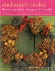 Enchanted Circles: Flower Garlands, Swags and Wreaths : Over 200 Projects for Beautiful Fresh and Dried Arrangements - Book