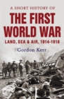 A Short History of the First World War : Land, Sea and Air, 1914 - 1918 - eBook