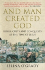 And Man Created God : Kings, Cults and Conquests at the Time of Jesus - Book