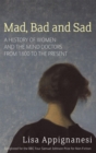 Mad, Bad And Sad : A History of Women and the Mind Doctors from 1800 to the Present - Book
