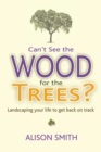 Can't See the Wood for the Trees? : Landscaping Your Life to Get Back on Track - Book
