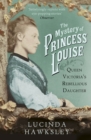 The Mystery of Princess Louise : Queen Victoria's Rebellious Daughter - Book