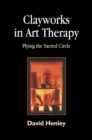 Clayworks in Art Therapy : Plying the Sacred Circle - eBook