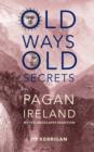 Old Ways, Old Secrets : Pagan Ireland: Myth * Landscape * Tradition - Book