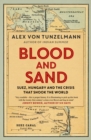 Blood and Sand : Suez, Hungary and the Crisis That Shook the World - Book