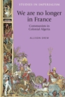 We are no longer in France : Communists in colonial Algeria - eBook