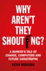 Why Aren't They Shouting? : A Banker’s Tale of Change, Computers and Perpetual Crisis - Book