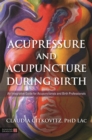 Acupressure and Acupuncture during Birth : An Integrative Guide for Acupuncturists and Birth Professionals - Book