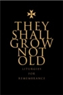 They Shall Grow Not Old : Resources for Remembrance, Memorial and Commemorative Services - eBook