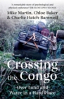 Crossing the Congo : Over Land and Water in a Hard Place - eBook