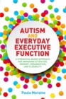 Autism and Everyday Executive Function : A Strengths-Based Approach for Improving Attention, Memory, Organization and Flexibility - Book