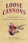 Loose Cannons : 101 Myths, Mishaps and Misadventurers of Military History - eBook