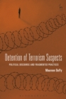 Detention of Terrorism Suspects : Political Discourse and Fragmented Practices - Book