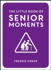 The Little Book of Senior Moments : A Timeless Collection of Comedy Quotes and Quips for Growing Old, Not Up - Book