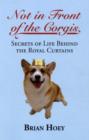 Not In Front of the Corgis : Secrets of Life Behind the Royal Curtains - Book
