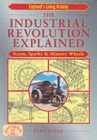 The Industrial Revolution Explained : Steam, Sparks and Massive Wheels - An Illustrated Guide to the Technology that Changed Britain Forever - Book