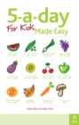 5-a-day For Kids Made Easy : Quick and easy recipes and tips to feed your child more fruit and vegetables and convert fussy eaters - eBook