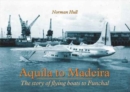 Aquila to Madeira : The Story of Flying Boats to Funchal - Book