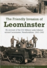 The Friendly Invasion of Leominster : An Account of the US Military Units Billeted Around Leominster, Herefordshire, 1943-1945 - Book