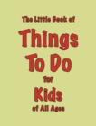 The Little Book of Things To Do : for Kids of All Ages - Book