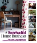 A House Beautiful Home Business : How to Start a Successful Interiors, Homewares or Furniture Business from Home - Book