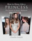 How to Dress Like a Princess : The Secrets of Kate's Wardrobe - Book