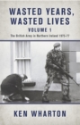 Wasted Years, Wasted Lives Volume 1 : The British Army in Northern Ireland 1975-77 - eBook