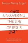 Uncovering the Life of Jesus : Six encounters with Christ from the Gospel of Luke - Book