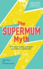 The Supermum Myth : Become a happier mum by overcoming anxiety, ditching guilt and embracing imperfection using CBT and mindfulness techniques - eBook