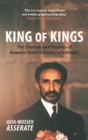 King of Kings : The Triumph and Tragedy of Emperor Haile Selassie I of Ethiopia - Book