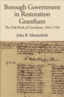 Borough Government in Restoration Grantham : The Hall Book of Grantham, 1662-1704 - Book
