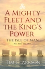 A Mighty Fleet and the King's Power : The Isle of Man, AD 400 to 1265 - Book