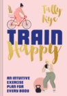 Train Happy : An intuitive exercise plan for every body - eBook