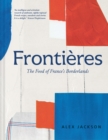 Frontieres : A chef's celebration of French cooking; this new cookbook is packed with simple hearty recipes and stories from France's borderlands - Alsace, the Riviera, the Alps, the Southwest and Nor - eBook