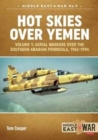 Hot Skies Over Yemen : Volume 1: Aerial Warfare Over the Southern Arabian Peninsula, 1962-1994 - Book