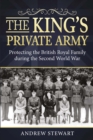 The King's Private Army : Protecting the British Royal Family During the Second World War - eBook